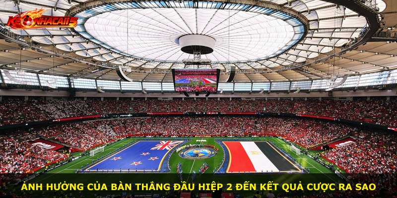Ảnh hưởng của bàn thắng đầu hiệp 2 đến kết quả cược ra sao