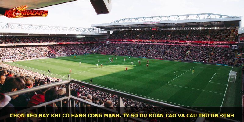 Chọn kèo này khi có hàng công mạnh, tỷ số dự đoán cao và cầu thủ ổn định