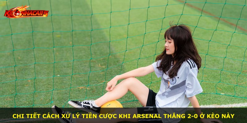 Chi tiết cách xử lý tiền cược khi Arsenal thắng 2-0 ở kèo này