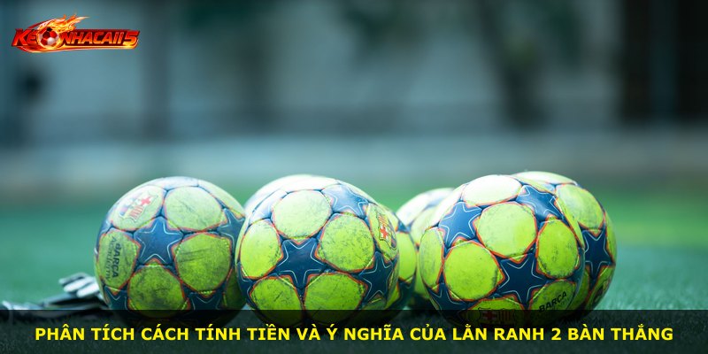 Phân tích cách tính tiền và ý nghĩa của lằn ranh 2 bàn thắng