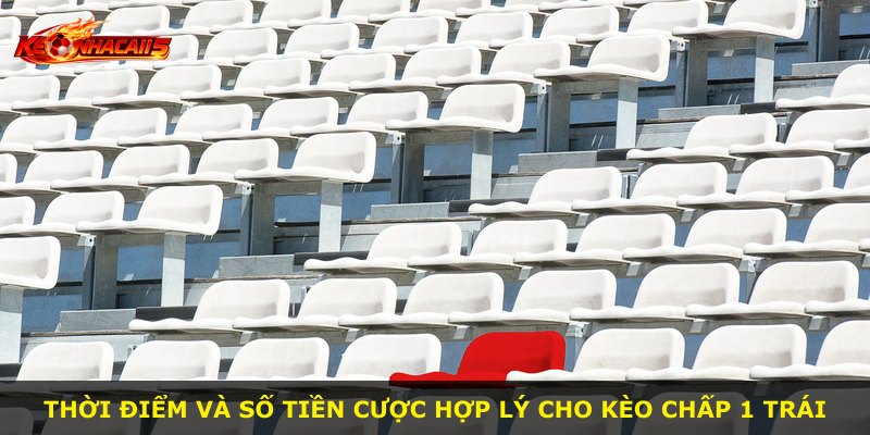 Thời điểm và số tiền cược hợp lý cho kèo chấp 1 trái