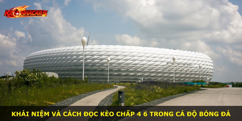 Khái niệm và cách đọc kèo chấp 4 6 trong cá độ bóng đá