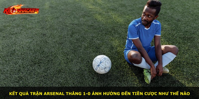 Kết quả trận Arsenal thắng 1-0 ảnh hưởng đến tiền cược như thế nào