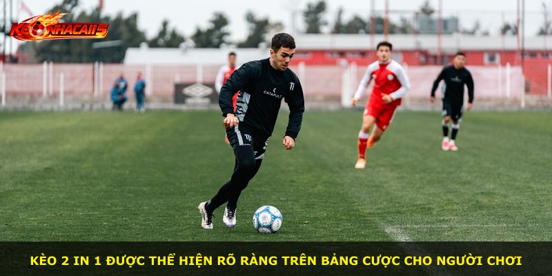 Kèo 2 In 1 được thể hiện rõ ràng trên bảng cược cho người chơi