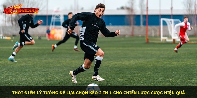 Thời điểm lý tưởng để lựa chọn kèo 2 In 1 cho chiến lược cược hiệu quả